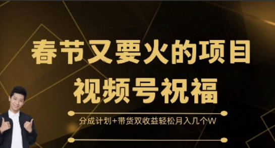 春节又要火的项目视频号祝福，分成计划+带货双收益，轻松月入几个W【揭秘】