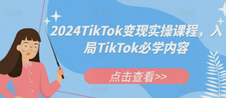 2024TikTok变现实操课程，入局TikTok必学内容