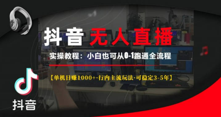 抖音无人直播实操教程【单机日赚1000+行内主流玩法可稳定3-5年】小白也可从0-1跑通全流程