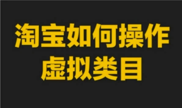 淘宝如何操作虚拟类目，淘宝虚拟类目玩法实操教程