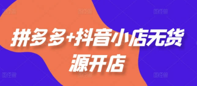 老陶电商拼多多+抖音小店无货源开店，包括：选品、运营、基础、付费推广、爆款案例等(更新12月)