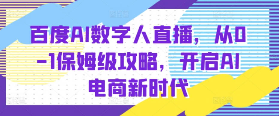 百度AI数字人直播带货，从0-1保姆级攻略，开启AI电商新时代