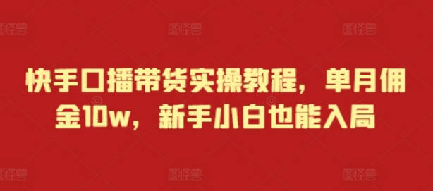 快手口播带货实操教程，单月佣金10w，新手小白也能入局