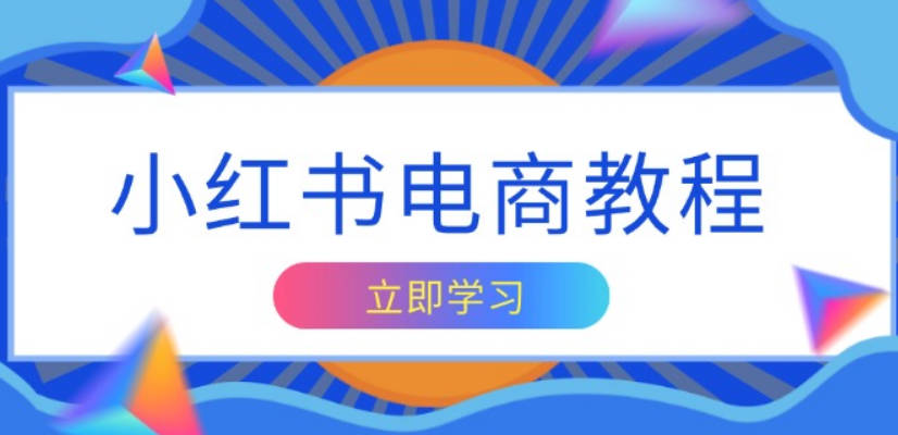 小红书电商教程，掌握帐号定位与内容创作技巧，打造爆款，实现商业变现