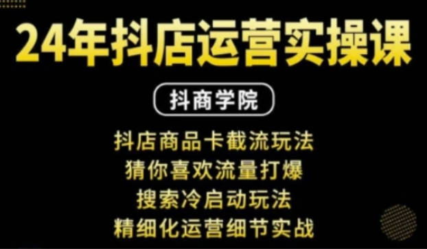 抖音小店运营实操课：抖店商品卡截流玩法，猜你喜欢流量打爆，搜索冷启动玩法，精细化运营细节实战