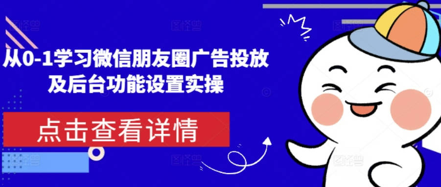 从0-1学习微信朋友圈广告投放及后台功能设置实操