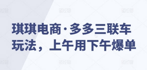 琪琪电商·多多三联车玩法，上午用下午爆单