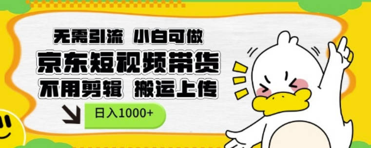 无需引流，小白可做，京东短现频带货，不用剪辑，搬运上传，日入1k【揭秘】