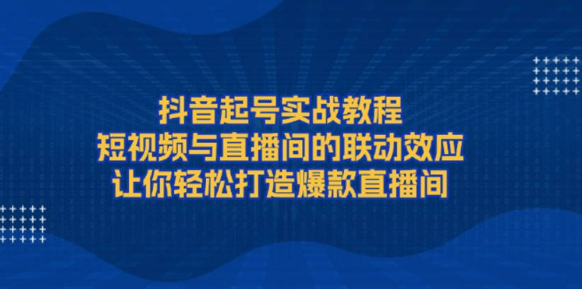 抖音起号实战教程，短视频与直播间的联动效应，让你轻松打造爆款直播间