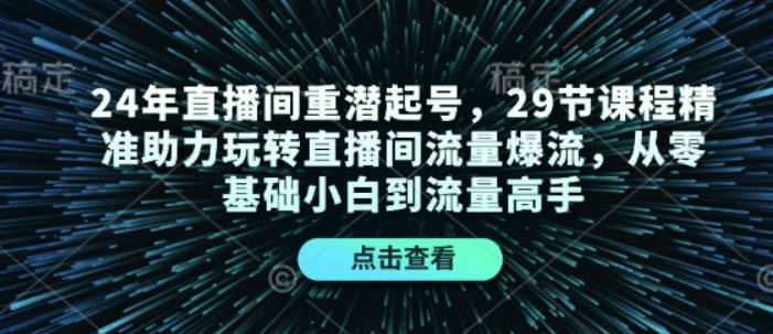 24年直播间重潜起号，29节课程精准助力玩转直播间流量爆流，从零基础小白到流量高手