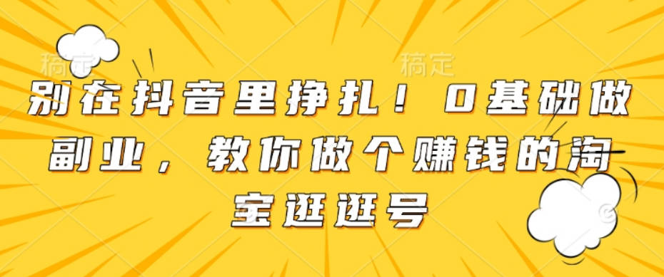 别在抖音里挣扎！0基础做副业，教你做个赚钱的淘宝逛逛号【音频】