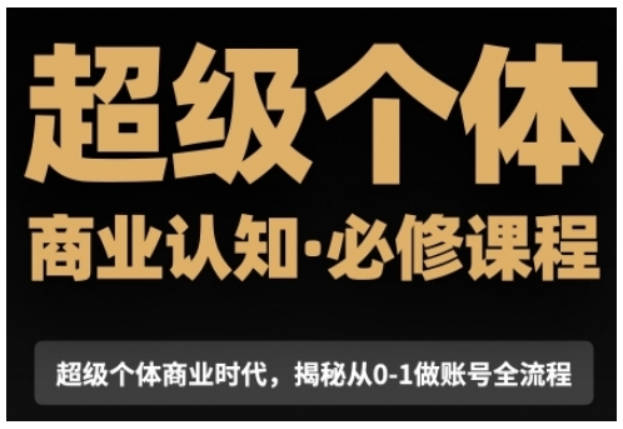 超级个体商业认知觉醒视频课，商业认知·必修课程揭秘从0-1账号全流程