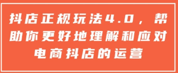 抖店正规玩法4.0，帮助你更好地理解和应对电商抖店的运营