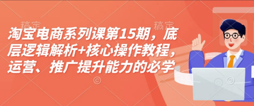 松鼠会淘宝电商系列课第15期，底层逻辑解析+核心操作教程，运营、推广提升能力的必学课程+配套资料