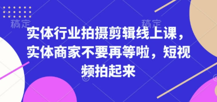 实体行业拍摄剪辑线上课，实体商家不要再等啦，短视频拍起来