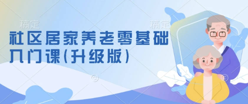 社区居家养老零基础入门课(升级版)了解新手做养老的可行模式，掌握养老项目的筹备方法