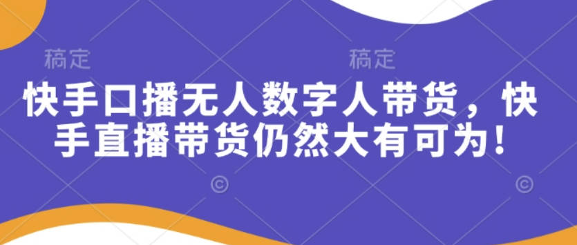 快手口播无人数字人带货，快手直播带货仍然大有可为!