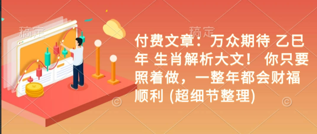 付费文章：万众期待 乙巳年 生肖解析大文！ 你只要照着做，一整年都会财福顺利 (超细节整理)