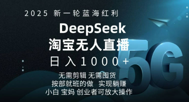 2025新一轮蓝海红利淘宝deepseek独家推出淘宝无人直播5.0躺Z项目，日入多张【揭秘】