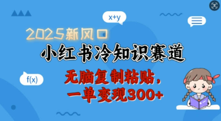 2025新风口，小红书冷知识赛道，无脑复制粘贴，一单变现300+【揭秘】