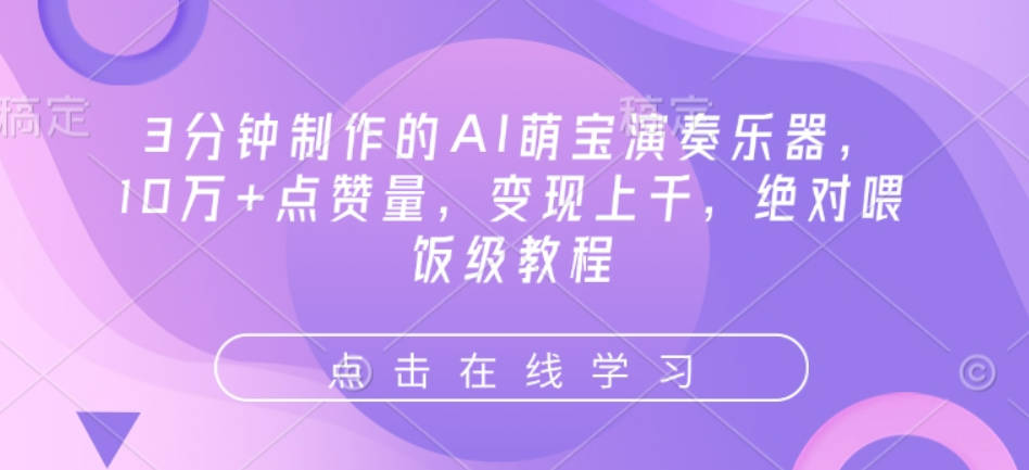 3分钟制作的AI萌宝演奏乐器，10万+点赞量，变现上千，绝对喂饭级教程