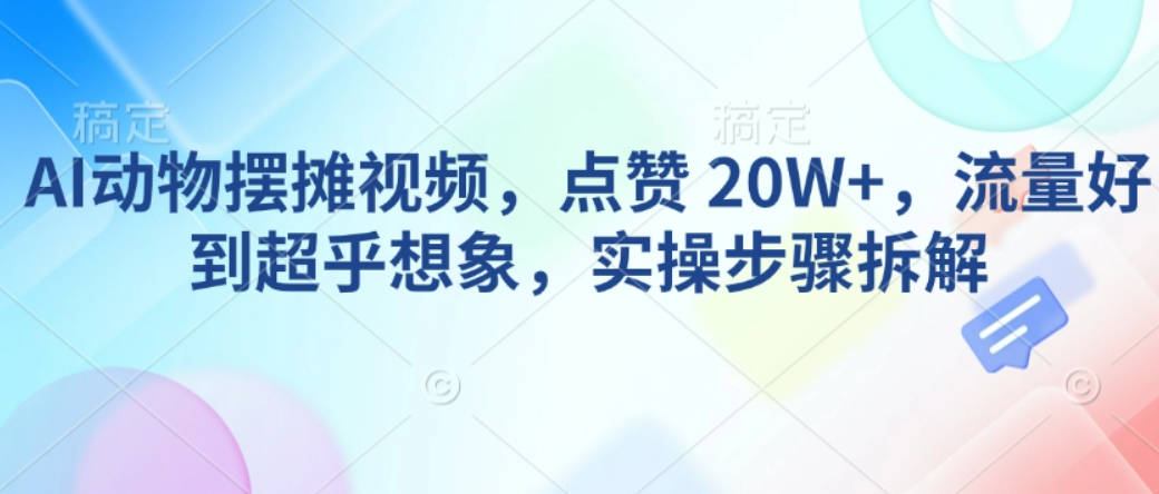 AI动物摆摊视频，点赞 20W+，流量好到超乎想象，实操步骤拆解