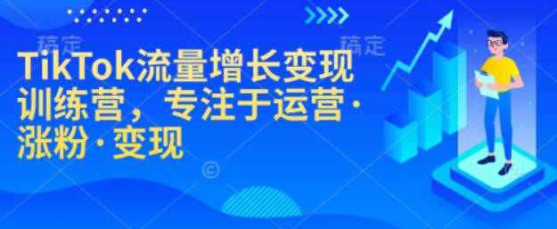 TikTok流量增长变现训练营，专注于运营·涨粉·变现