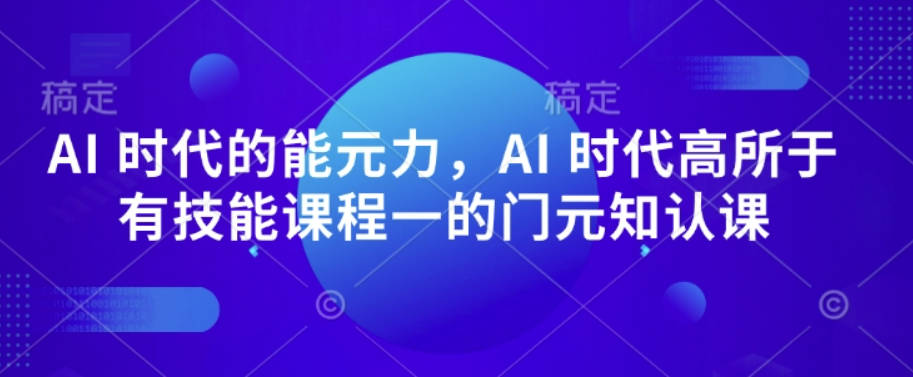 AI 时代的‮能元‬力，AI 时代高‮所于‬有技能课程‮一的‬门元‮知认‬课