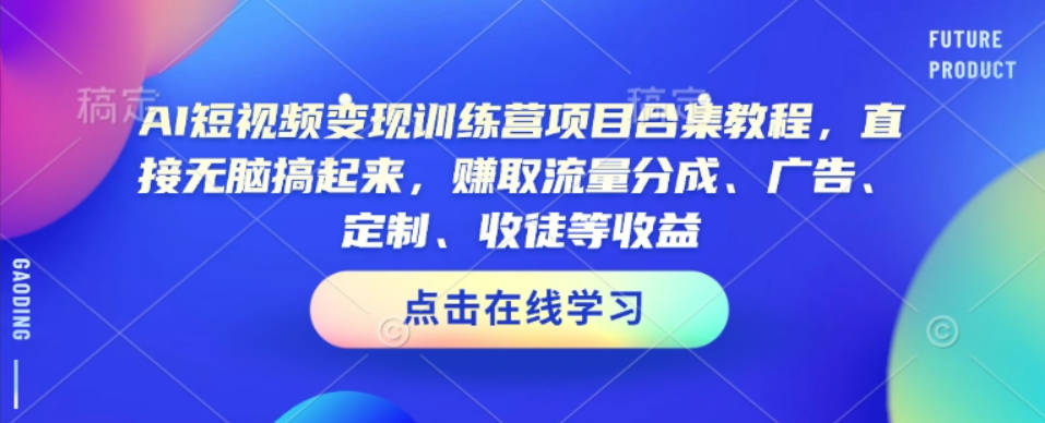 AI短视频变现训练营项目合集教程，直接无脑搞起来，赚取流量分成、广告、定制、收徒等收益