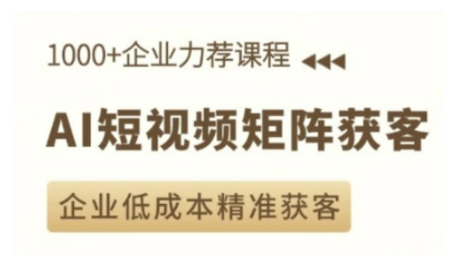 AI短视频矩阵获客实操课，企业低成本精准获客