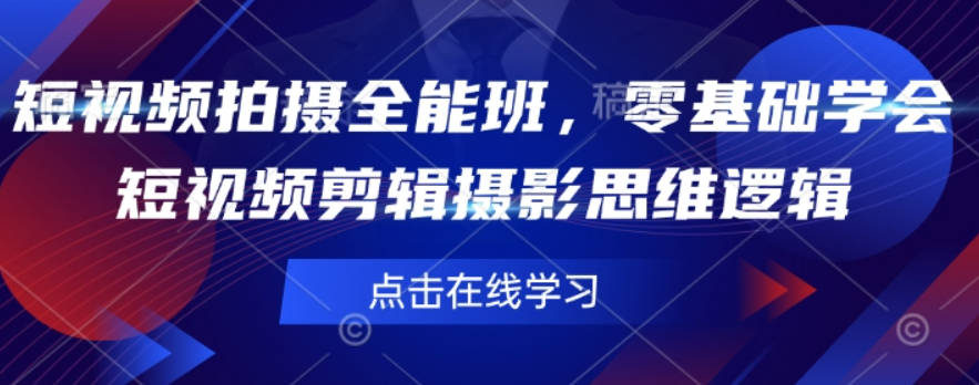 短视频拍摄全能班，零基础学会短视频剪辑摄影思维逻辑