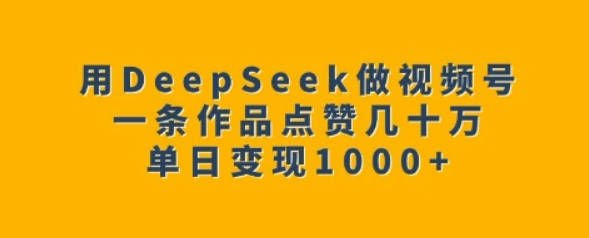 用DeepSeek做视频号，一条作品点赞几十万，单日变现1k【揭秘】