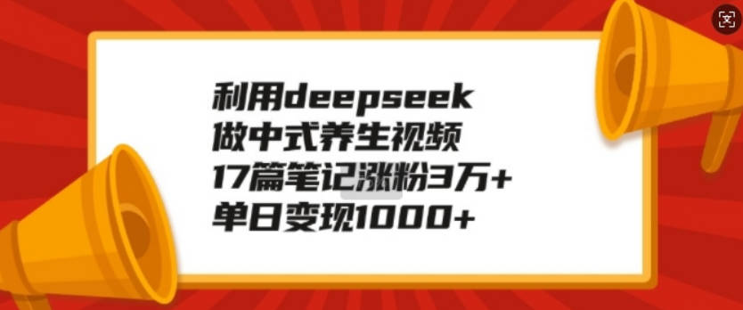 利用deepseek做中式养生视频，17篇笔记涨粉3万+，单日变现1k