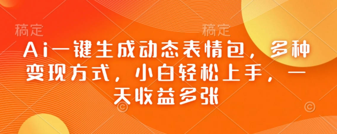 Ai一键生成动态表情包，多种变现方式，小白轻松上手，一天收益多张【揭秘】