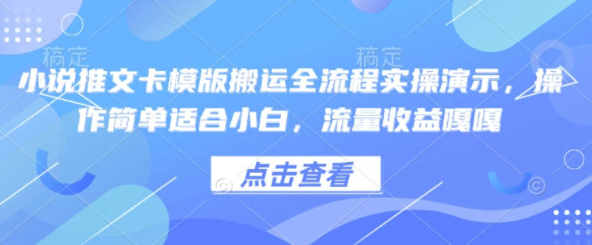 小说推文卡模版搬运全流程实操演示，操作简单适合小白，流量收益嘎嘎【揭秘】