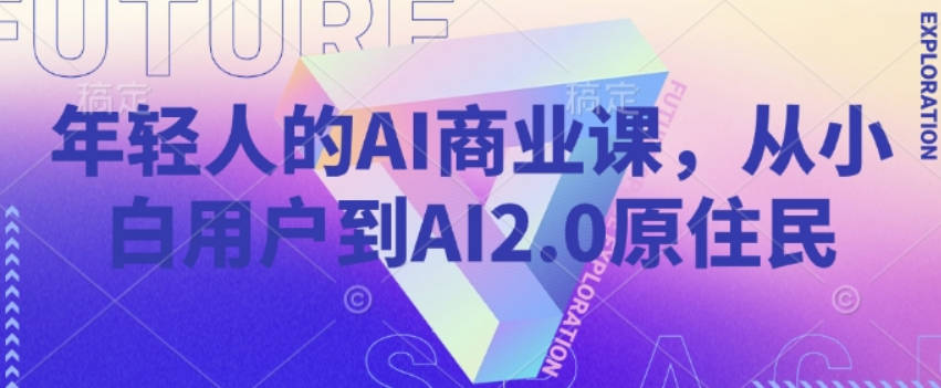 年轻人的AI商业课，从小白用户到AI2.0原住民