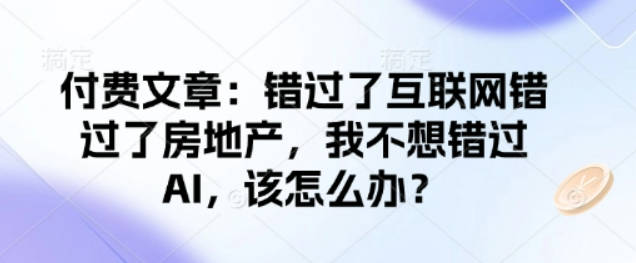 记忆承载付费文章：错过了互联网错过了房地产，我不想错过AI，该怎么办？