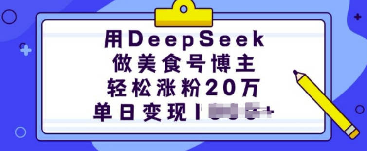 用DeepSeek做美食号博主，轻松涨粉20万，单日变现多张【揭秘】