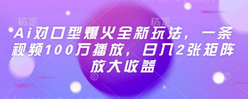 Ai对口型爆火全新玩法，一条视频100万播放，日入2张矩阵放大收益