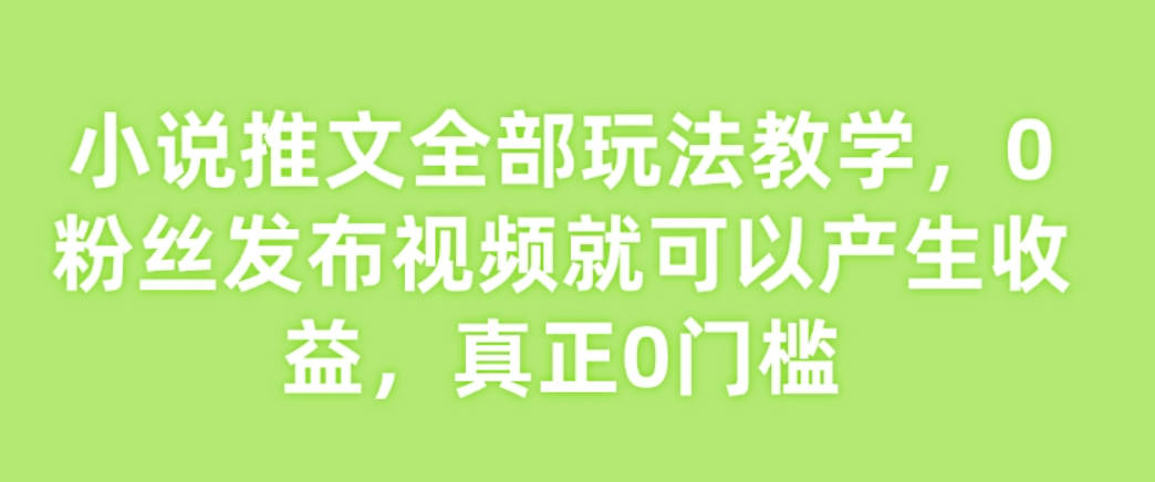 小说推文全部玩法教学，0粉丝发布视频就可以产生收益，真正0门槛【揭秘】