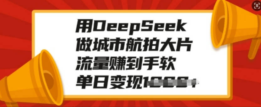 用DeepSeek做城市航拍大片，流量赚到手软，单日变现多张