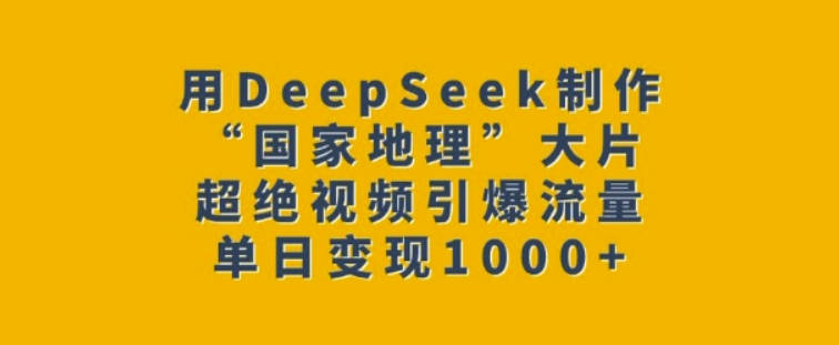 用DeepSeek制作“国家地理”大片，超绝视频引爆流量，单日变现多张【揭秘】