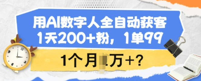 用AI数字人全自动获客，1天200+粉，1单99，1个月1个W+