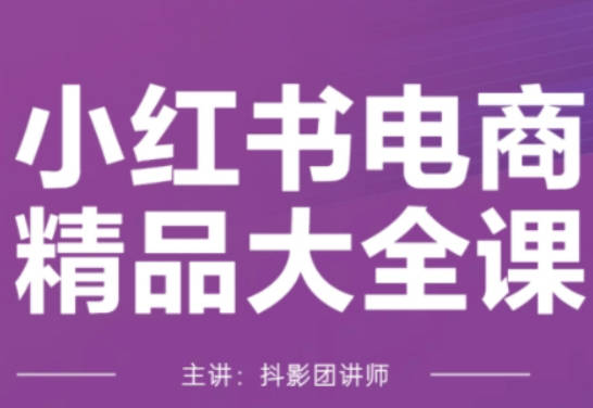 抖影团·小红书电商精品大全课，快速掌握小红书运营技巧，实现精准引流与爆单目标，轻松玩转小红书电商