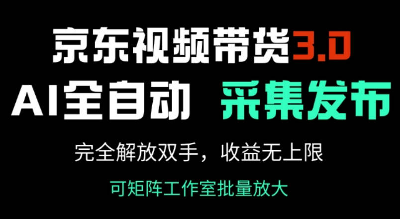 京东视频带货3.0，Ai全自动采集+自动发布，完全解放双手，收入无上限【揭秘】