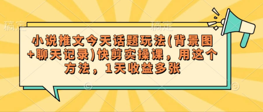 小说推文今天话题玩法(背景图+聊天记录)快剪实操课，用这个方法，1天收益多张【揭秘】