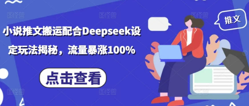 小说推文搬运配合Deepseek设定玩法揭秘，流量暴涨100%【揭秘】