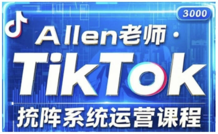 allen老师TikTok投流矩阵系统运营课程，全面覆盖TikTok投流的核心技巧与运营策略（更新2025）