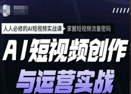 海学长AI短视频创作与运营实战课程，人人必修的AI短视频实战课，掌握短视频流量密码