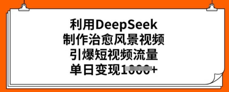 利用DeepSeek制作治愈风景视频，引爆短视频流量，单日变现多张